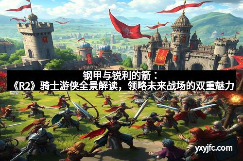 钢甲与锐利的箭：《R2》骑士游侠全景解读，领略未来战场的双重魅力